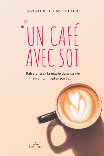 Un café avec soi : Faire entrer la magie dans sa vie en cinq minutes par jour