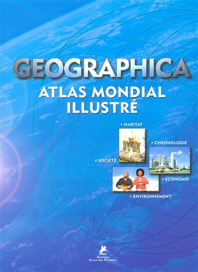 Geographica : atlas mondial illustré : habitat, chronologie, société, économie, environnement