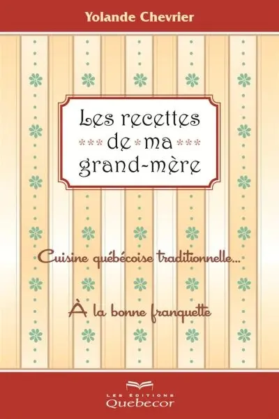 Les recettes de ma grand-mère : cuisine québecoise traditionnelle... à la bonne franquette
