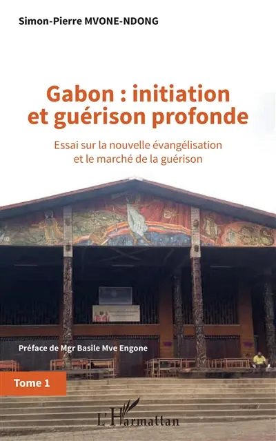 Gabon : initiation et guérison profonde : essai sur la nouvelle évangélisation et le marché de la guérison. Vol. 1