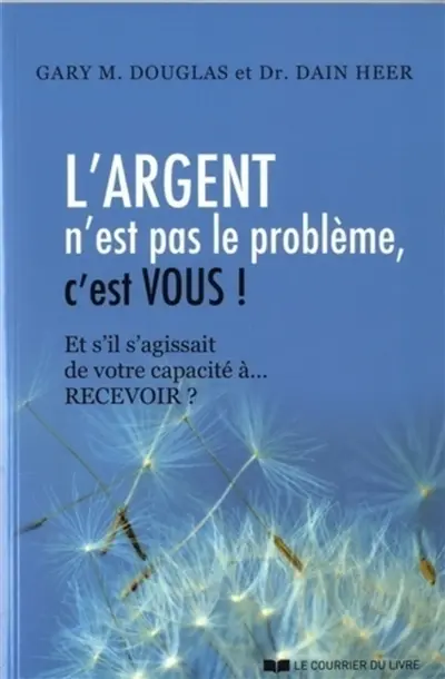 L'argent n'est pas le problème, c'est vous ! : et s'il s'agissait de votre capacité à... recevoir ?