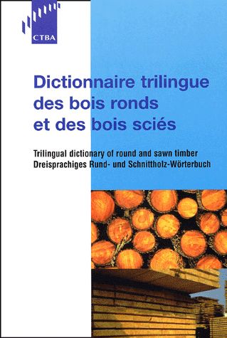 Dictionnaire trilingue des bois ronds et des bois sciés. Dreisprachiges rund- und schnittholz Wörterbuch. Trilingual dictionary of round and sawn timber