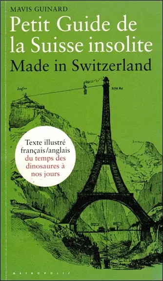 Petit guide de la Suisse insolite : made in Switzerland : guide français-anglais illustré du temps des dinosaures à nos jours