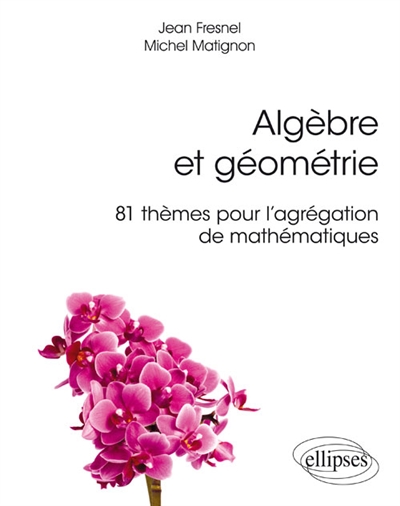 Algèbre et géomètrie : 81 thèmes pour l'agrégation de mathématiques