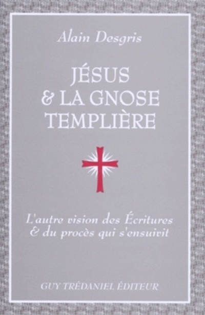 Jésus et la gnose templière : l'autre vision des Ecritures et du procès qui s'en suivit