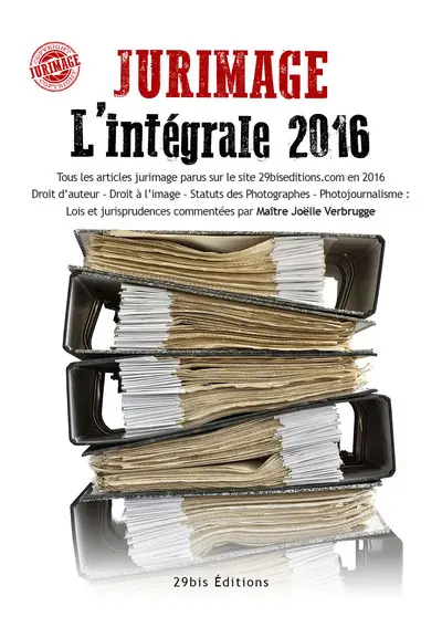 Jurimage l'intégrale 2016 : tous les articles jurimage parus sur le site 29biseditions.com en 2016, droit d'auteur, droit à l'image, statut des photographes, photojournalisme : lois et jurisprudences