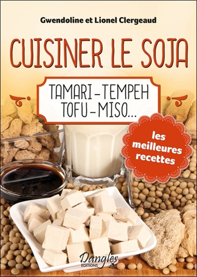 Cuisiner le soja : tamari, tempeh, tofu, miso... : les meilleures recettes