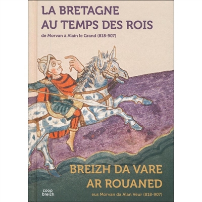 La Bretagne au temps des rois : de Morvan à Alain le Grand (818-907). Breizh da vare ar rouaned : eus Morvan da Alan Veur (818-907)