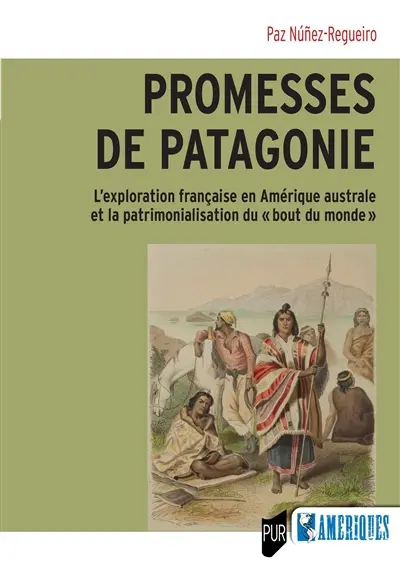 Promesses de Patagonie : l'exploration française en Amérique australe et la patrimonialisation du bout du monde