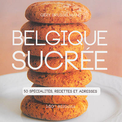 Belgique sucrée : 50 spécialités, recettes et adresses