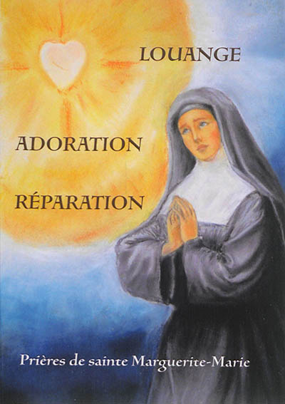 Prières de sainte Marguerite-Marie : louange, adoration, réparation