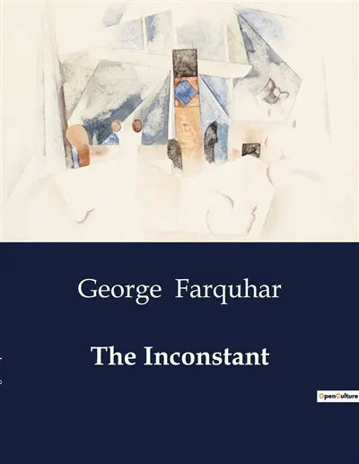 The Inconstant : A Study of Love, Deception, and Social Satire in 18th Century Comedy