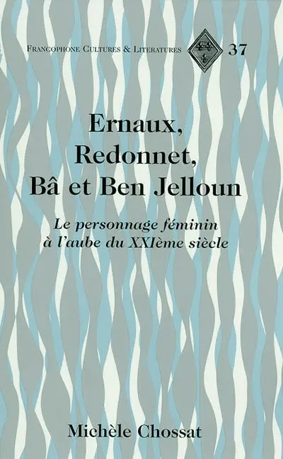 Ernaux, Redonnet, Bâ et Ben Jelloun : le personnage féminin à l'aube du XXIe siècle