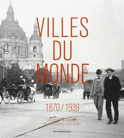 Villes du monde : 1870-1939 : exposition, Paris, Bibliothèque de l'Hôtel de Ville, 5 septembre-24 novembre 2013