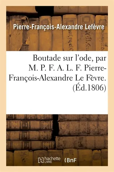 Boutade sur l'ode, par M. P. F. A. L. F. Pierre-François-Alexandre Le Fèvre.