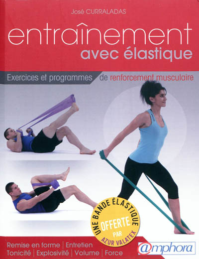 Entraînement avec élastique : exercices et séances de renforcement musculaire : remise en forme, entretien, tonicité, explosivité, volume, force