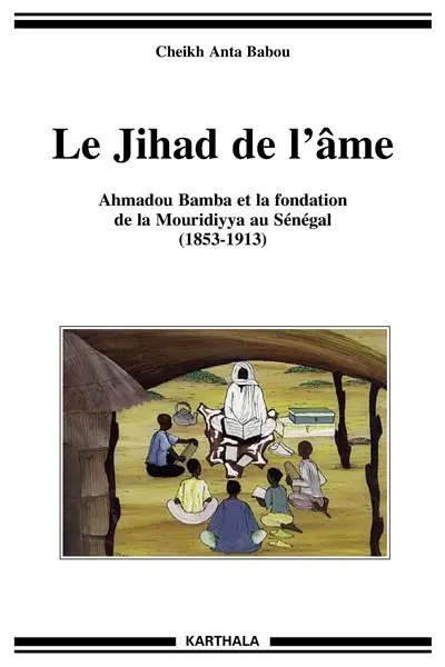 Le jihad de l'âme : Ahmadou Bamba et la fondation de la Mouridiyya au Sénégal, 1853-1913