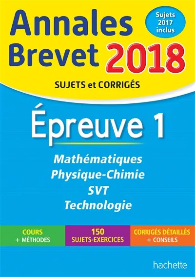 Mathématiques, physique chimie, SVT, technologie : épreuve 1 : annales brevet 2018, sujets et corrigés, sujets 2017 inclus