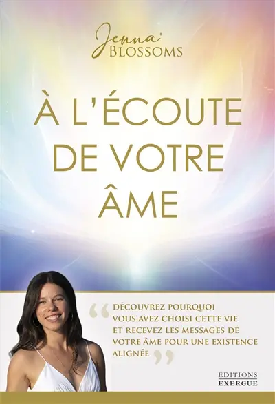 A l'écoute de votre âme : découvrez pourquoi vous avez choisi cette vie et recevez les messages de votre âme pour une existence alignée