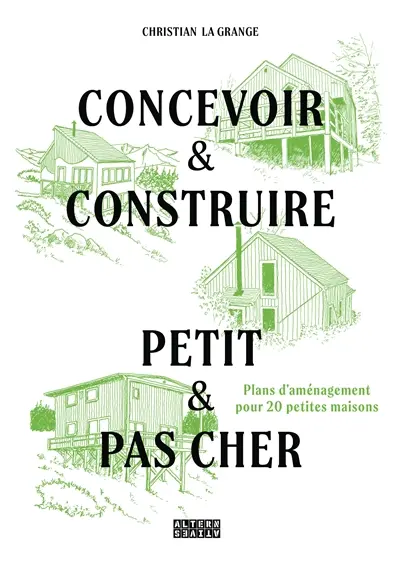 Concevoir et construire de petits espaces avec de petits budgets : plans d'aménagements pour 20 petites maisons