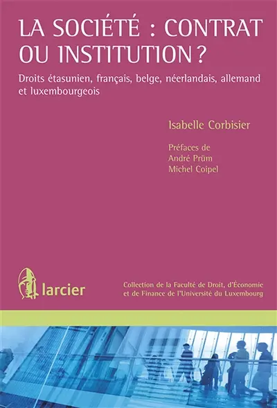 La société : contrat ou institution ? : droit étasunien, français, belge, néerlandais, allemand et luxembourgeois