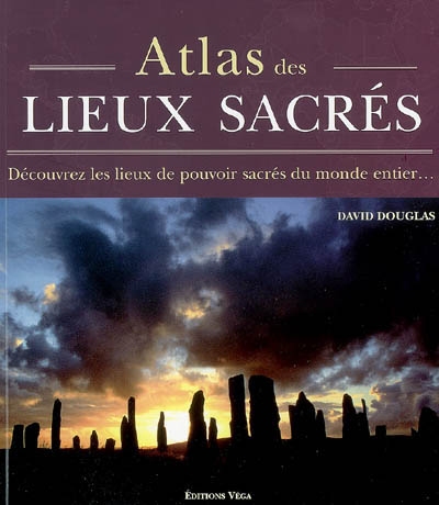 Atlas des lieux sacrés : découvrez les lieux de pouvoir sacrés du monde entier...