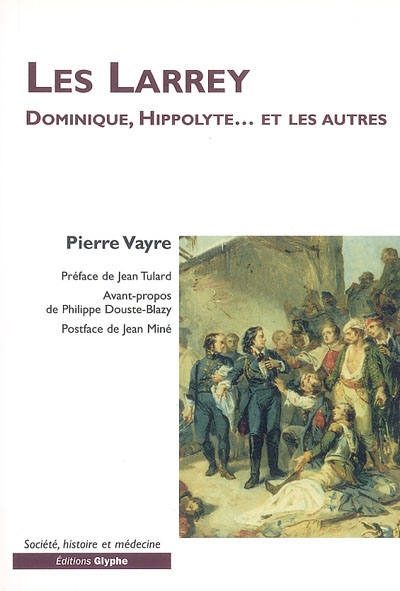 Les Larrey : Dominique, Hippolyte... et les autres : une famille de chirurgiens militaires au XIXe siècle