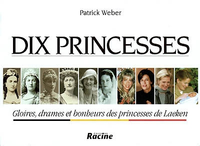 Dix princesses : gloires, drames et bonheurs des princesses de Laeken