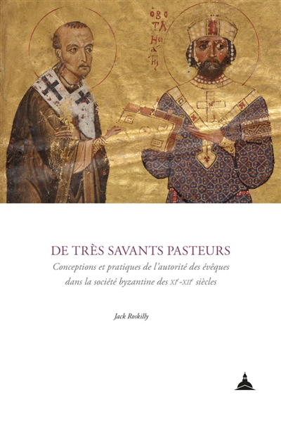 De très savants pasteurs : conceptions et pratiques de l'autorité des évêques dans la société byzantine des XIe-XIIe siècles - Jack Roskilly