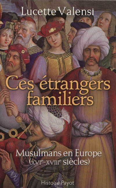 Ces étrangers familiers : musulmans en Europe, XVIe-XVIIIe siècles