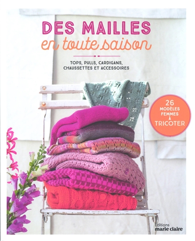 Des mailles en toute saison : tops, pulls, cardigans, chaussettes et accessoires : 26 modèles femmes à tricoter