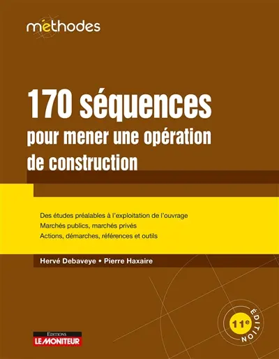 170 séquences pour mener une opération de construction : des études préalables à l'exploitation de l'ouvrage, marchés publics, marchés privés, actions, démarches, références et outils
