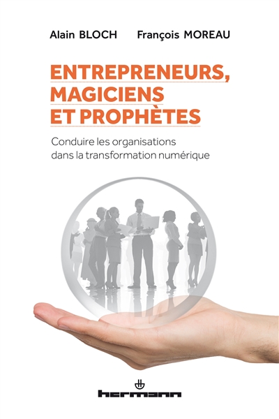 Entrepreneurs, magiciens et prophètes : conduire les organisations dans la transformation numérique