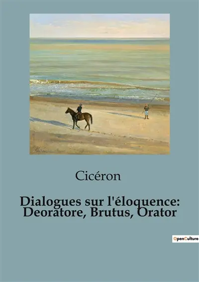 Dialogues sur l'éloquence : Deoratore, Brutus, Orator