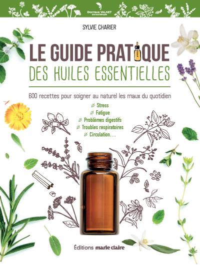 Le guide pratique des huiles essentielles : 600 recettes pour soigner au naturel les maux du quotidien : stress, problèmes digestifs, troubles respiratoires, circulation, fatigue