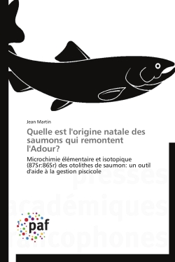 Quelle est l'origine natale des saumons qui remontent l'Adour ? : Microchimie élémentaire et isotopique (87Sr:86Sr) des otolithes de saumon : un outil d'aide à la gest