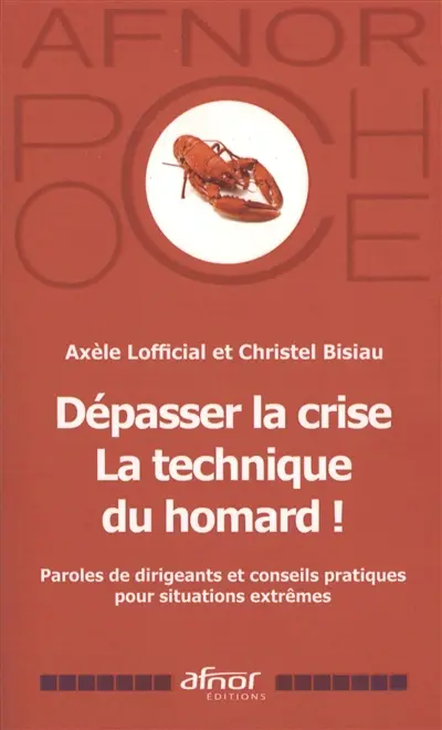 Dépasser la crise : la technique du homard ! : paroles de dirigeants et conseils pratiques pour situations extrêmes