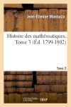 Histoire des mathématiques. Tome 3 (Ed. 1799-1802)