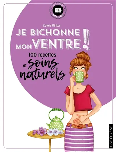 Je bichonne mon ventre ! : 100 recettes et soins naturels