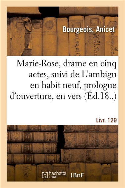 Marie-Rose, drame en cinq actes, suivi de L'ambigu en habit neuf, prologue d'ouverture, en vers : Livr. 129