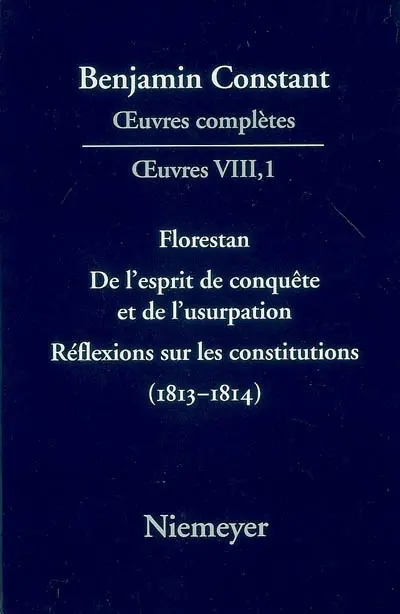 Oeuvres complètes. Oeuvres. Vol. 8. Florestan. De l'esprit de la conquête et de l'usurpation. Réflexions sur les constitutions, 1813-1814