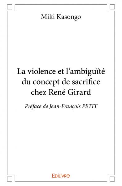 La violence et l'ambiguïté du concept de sacrifice chez rené girard : Préface de Jean-François PETIT