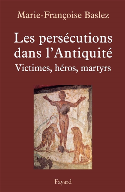 Les persécutions dans l'Antiquité : victimes, héros, martyrs