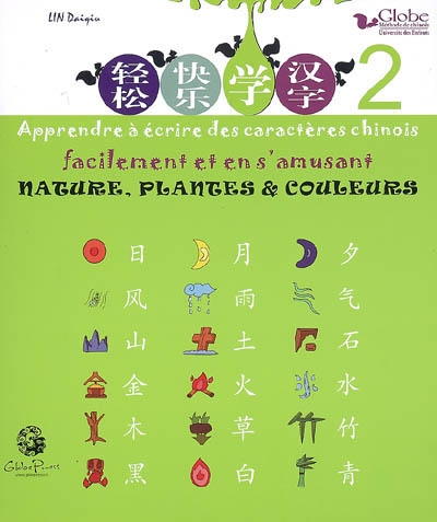 Globe, méthode de chinois : apprendre à écrire des caractères chinois facilement et en s'amusant. Vol. 2. Nature, plantes & couleurs