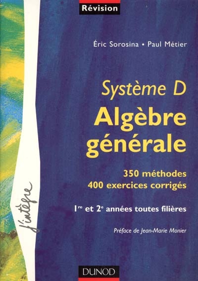 Système D, algèbre générale : 350 méthodes, 400 exercices corrigés : 1re et 2e années toutes filières