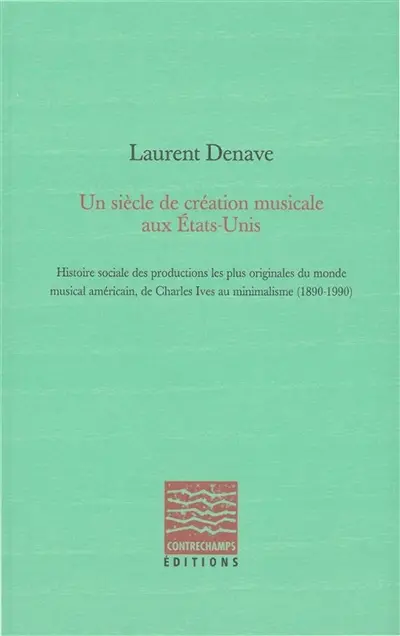 Un siècle de création musicale aux Etats-Unis : histoire sociale des productions les plus originales du monde musical américain, de Charles Ives au minimalisme : 1890-1990