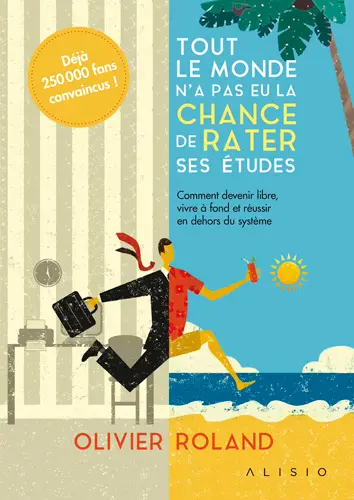 Tout le monde n'a pas eu la chance de rater ses études : comment devenir libre, vivre à fond et réussir en dehors du système