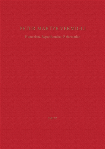 Peter Martyr Vermigli : humanism, republicanism, reformation. Petrus Martyr Vermigli : Humanismus, Republikanismus, Reformation