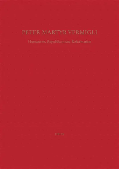 Peter Martyr Vermigli : humanism, republicanism, reformation. Petrus Martyr Vermigli : Humanismus, Republikanismus, Reformation