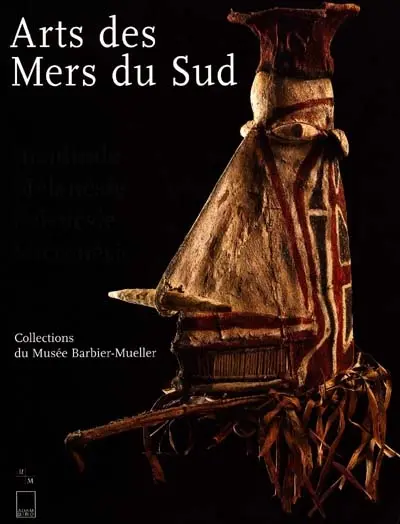 Les arts des mers du Sud : arts de l'Insulinde et de l'Océanie dans les collections Barbier-Mueller